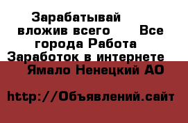 Зарабатывай 1000$ вложив всего 1$ - Все города Работа » Заработок в интернете   . Ямало-Ненецкий АО